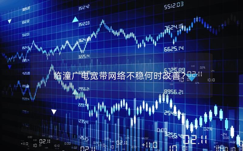 临潼广电宽带网络不稳何时改善？