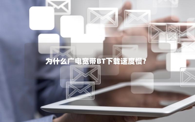 为什么广电宽带BT下载速度慢？