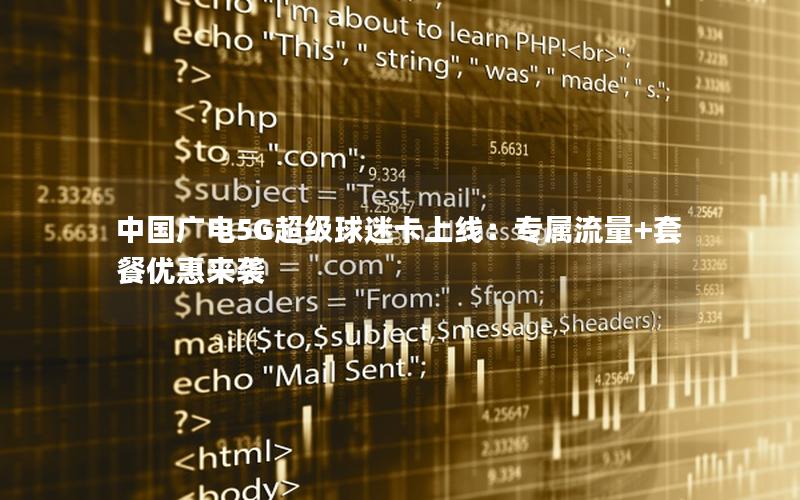 中国广电5G超级球迷卡上线：专属流量+套餐优惠来袭
