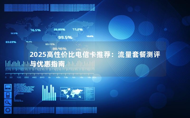 2025高性价比电信卡推荐：流量套餐测评与优惠指南