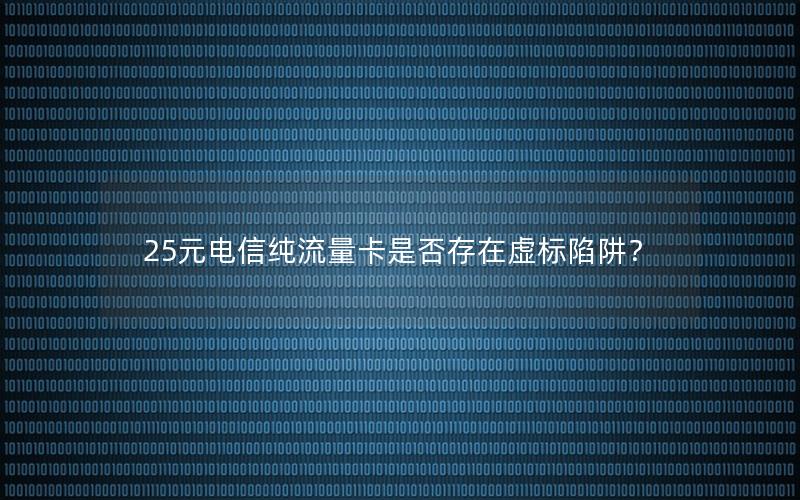 25元电信纯流量卡是否存在虚标陷阱？