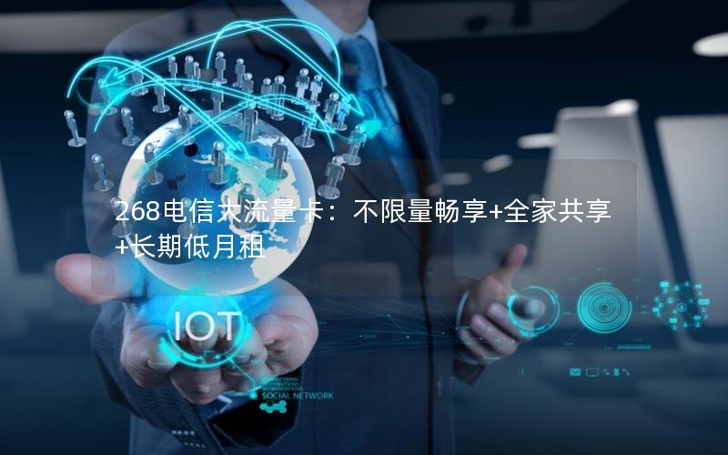 268电信大流量卡：不限量畅享+全家共享+长期低月租