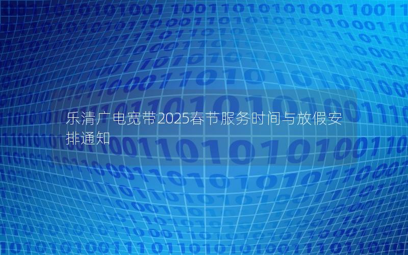 乐清广电宽带2025春节服务时间与放假安排通知
