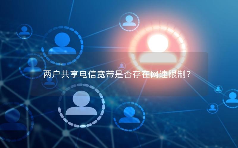 两户共享电信宽带是否存在网速限制？