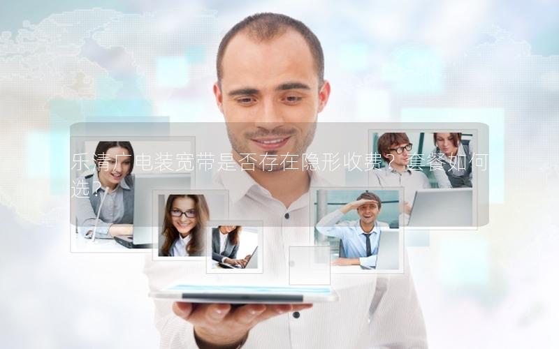 乐清广电装宽带是否存在隐形收费？套餐如何选？