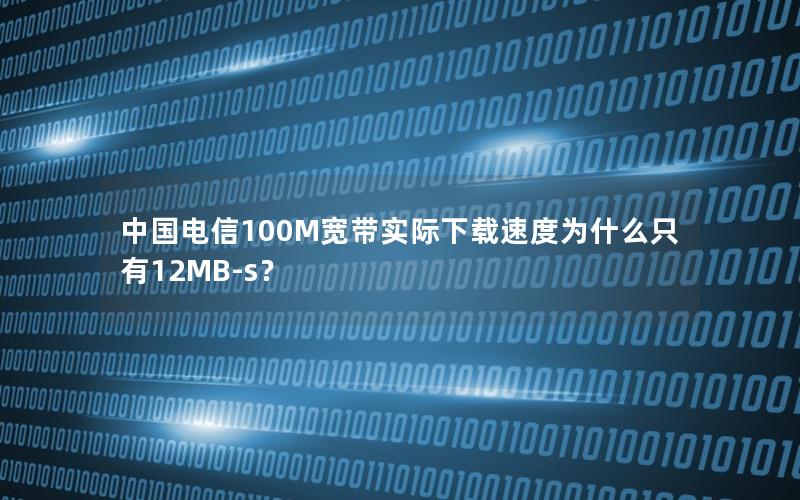 中国电信100M宽带实际下载速度为什么只有12MB-s？