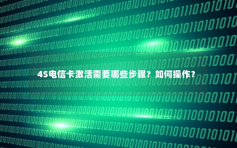 4S电信卡激活需要哪些步骤？如何操作？
