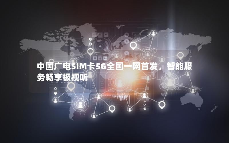 中国广电SIM卡5G全国一网首发，智能服务畅享极视听