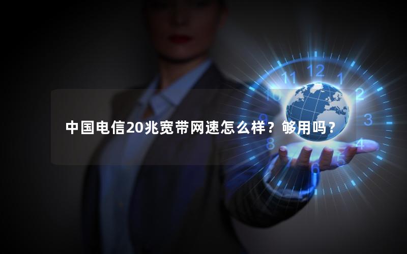 中国电信20兆宽带网速怎么样？够用吗？