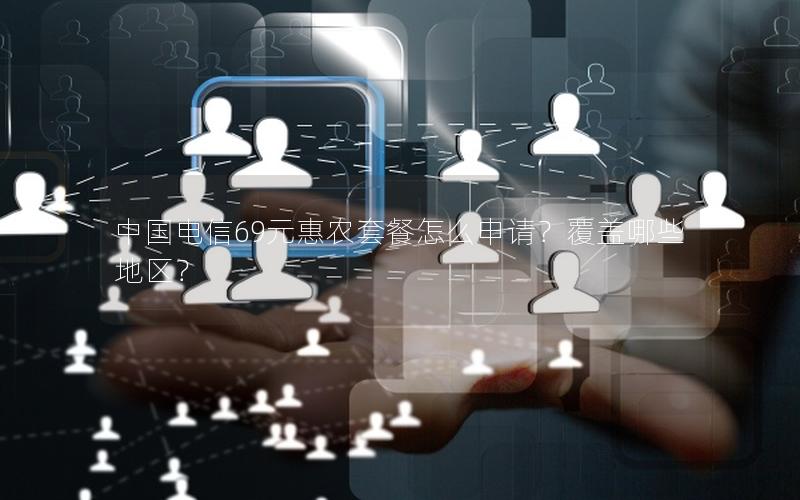 中国电信69元惠农套餐怎么申请？覆盖哪些地区？
