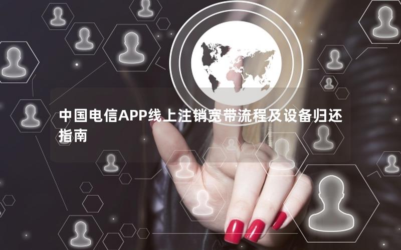 中国电信APP线上注销宽带流程及设备归还指南