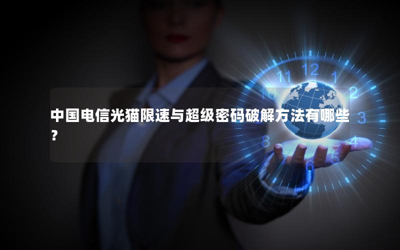中国电信光猫限速与超级密码破解方法有哪些？