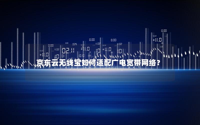 京东云无线宝如何适配广电宽带网络？