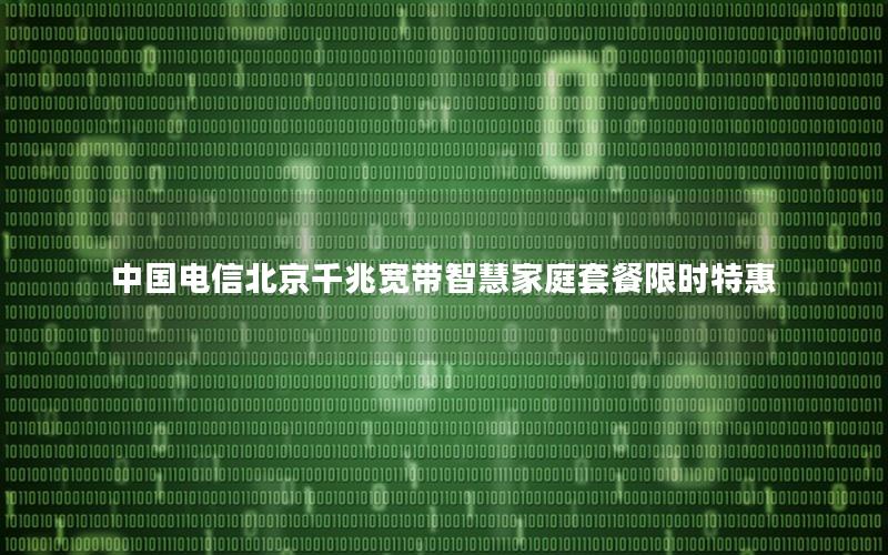中国电信北京千兆宽带智慧家庭套餐限时特惠