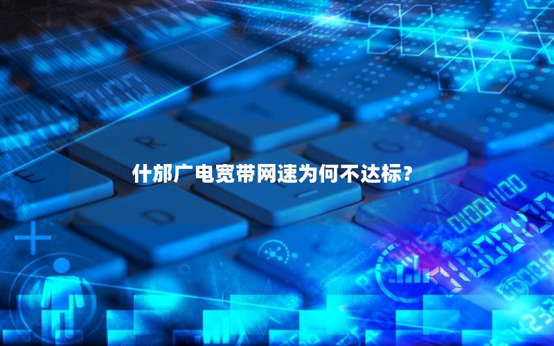 什邡广电宽带网速为何不达标？