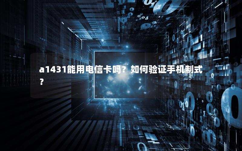 a1431能用电信卡吗？如何验证手机制式？