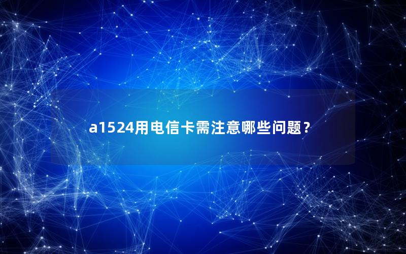 a1524用电信卡需注意哪些问题？