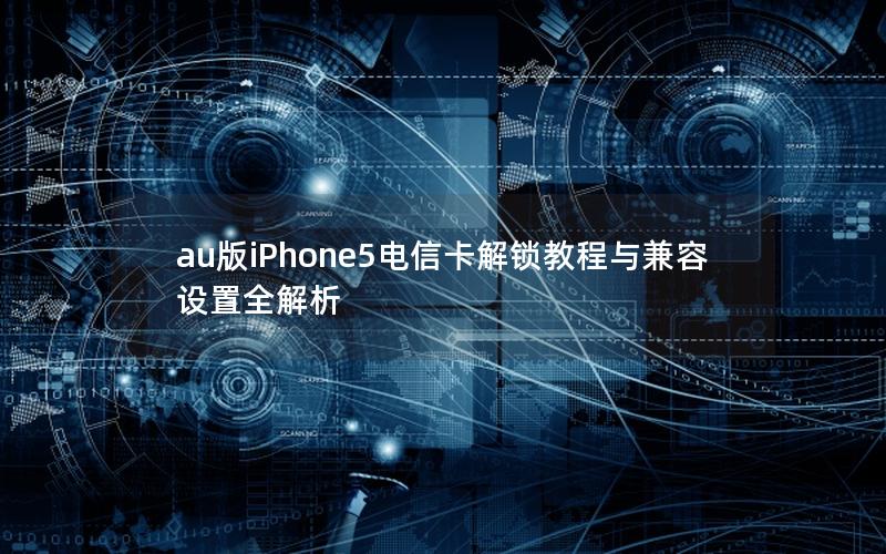 au版iPhone5电信卡解锁教程与兼容设置全解析