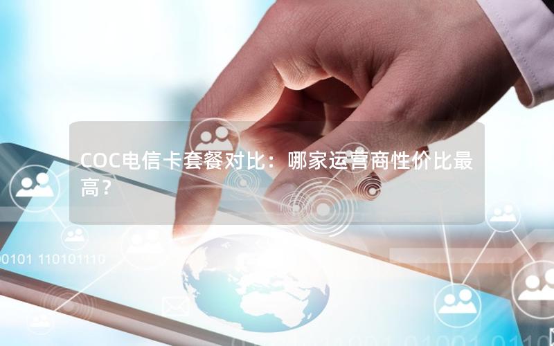 COC电信卡套餐对比：哪家运营商性价比最高？
