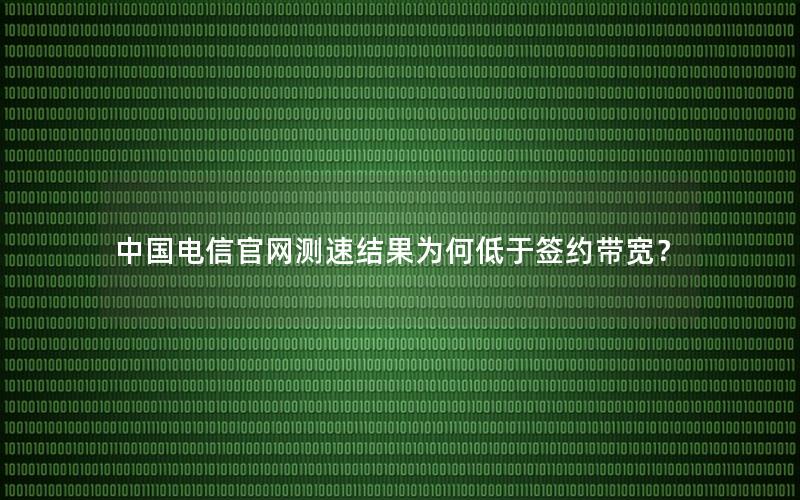 中国电信官网测速结果为何低于签约带宽？