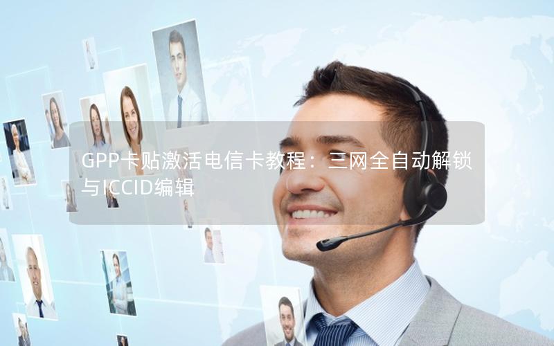 GPP卡贴激活电信卡教程：三网全自动解锁与ICCID编辑