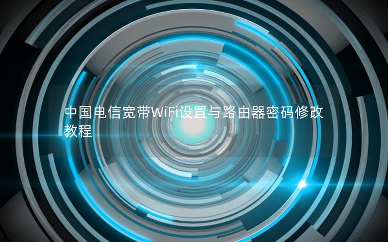 中国电信宽带WiFi设置与路由器密码修改教程