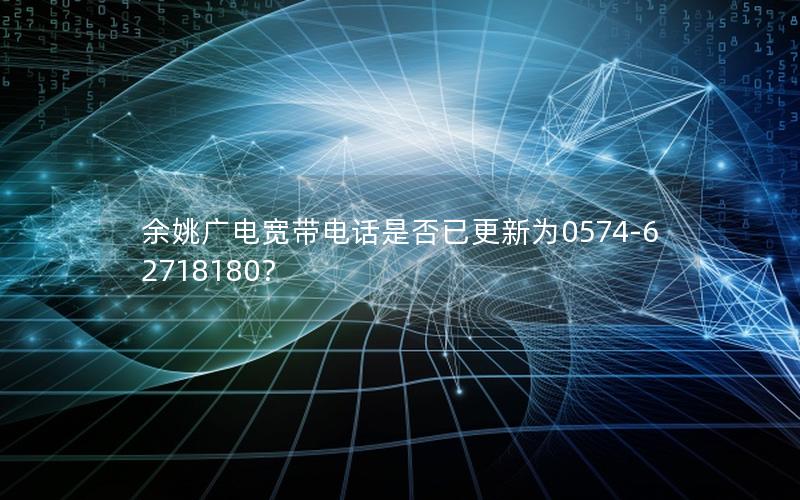 余姚广电宽带电话是否已更新为0574-62718180？