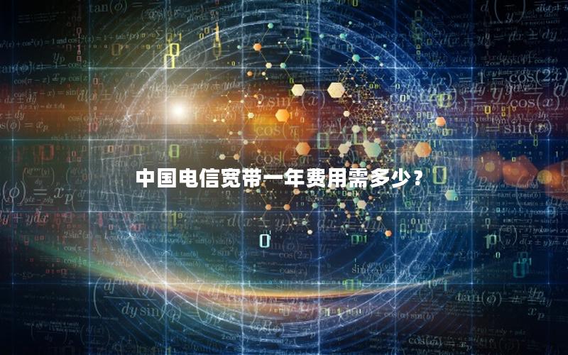 中国电信宽带一年费用需多少？