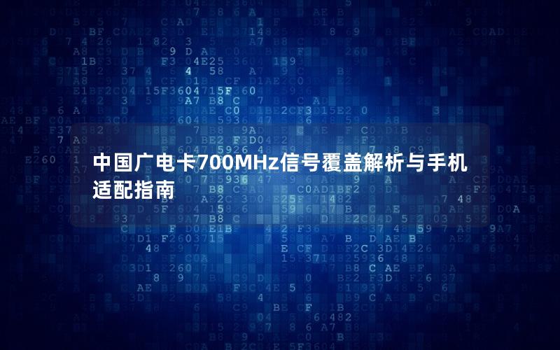 中国广电卡700MHz信号覆盖解析与手机适配指南
