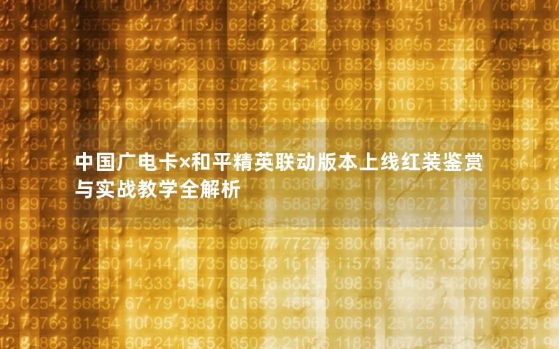 中国广电卡×和平精英联动版本上线红装鉴赏与实战教学全解析