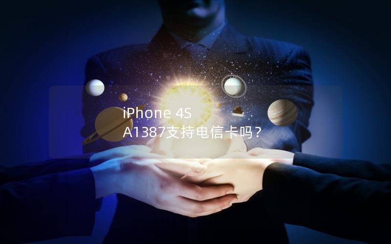 iPhone 4S A1387支持电信卡吗？