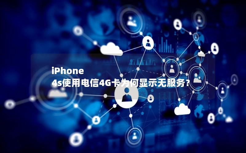 iPhone 4s使用电信4G卡为何显示无服务？