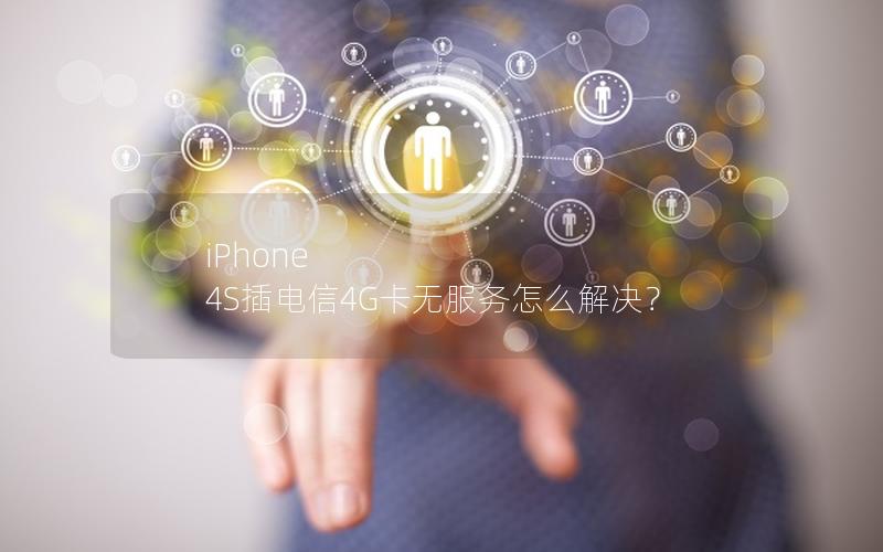 iPhone 4S插电信4G卡无服务怎么解决？