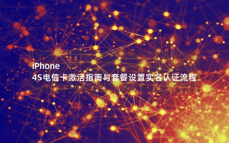 iPhone 4S电信卡激活指南与套餐设置实名认证流程