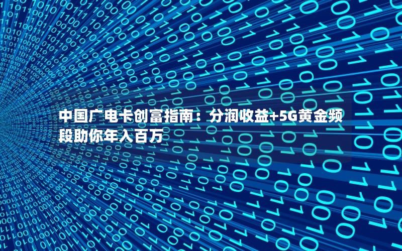 中国广电卡创富指南：分润收益+5G黄金频段助你年入百万