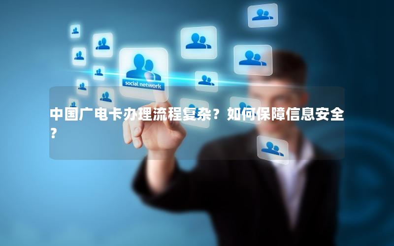 中国广电卡办理流程复杂？如何保障信息安全？