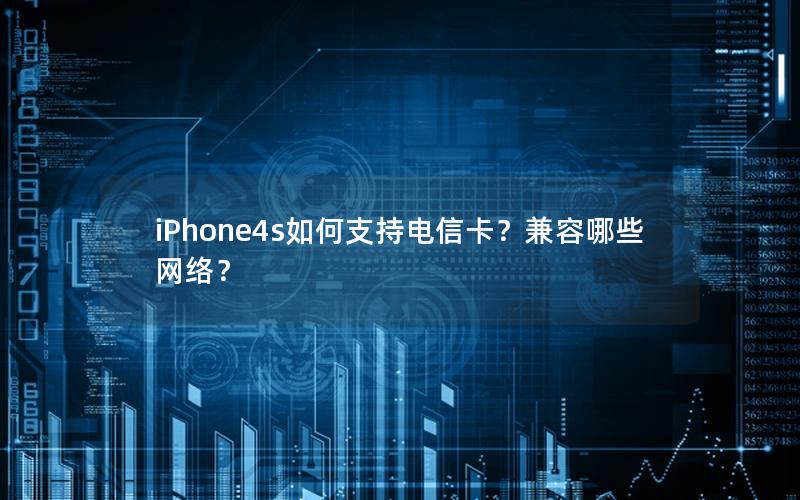 iPhone4s如何支持电信卡？兼容哪些网络？