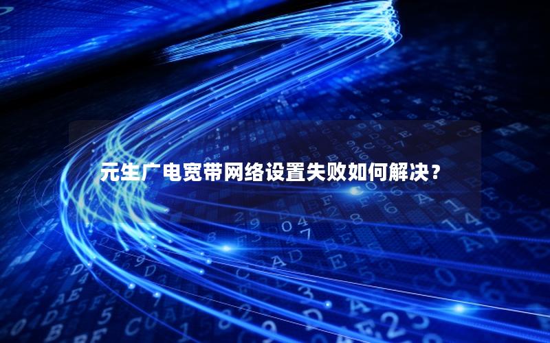 元生广电宽带网络设置失败如何解决？