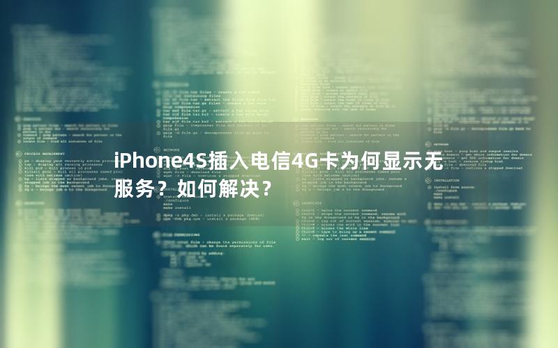iPhone4S插入电信4G卡为何显示无服务？如何解决？