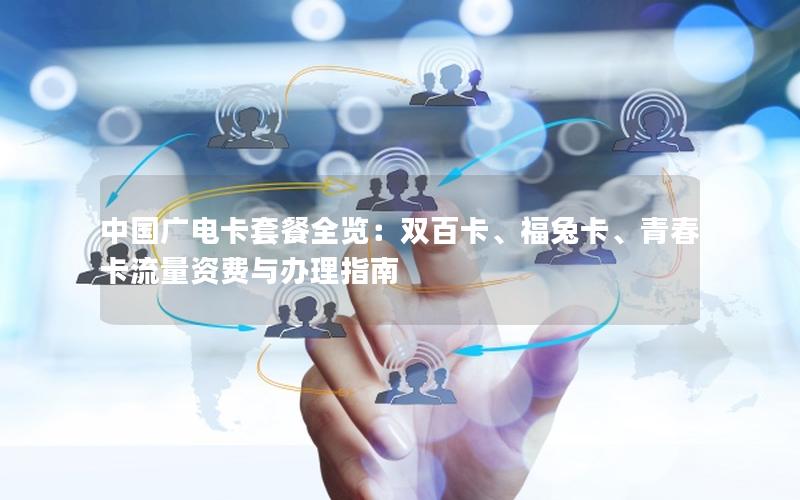 中国广电卡套餐全览：双百卡、福兔卡、青春卡流量资费与办理指南