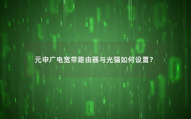 元申广电宽带路由器与光猫如何设置？
