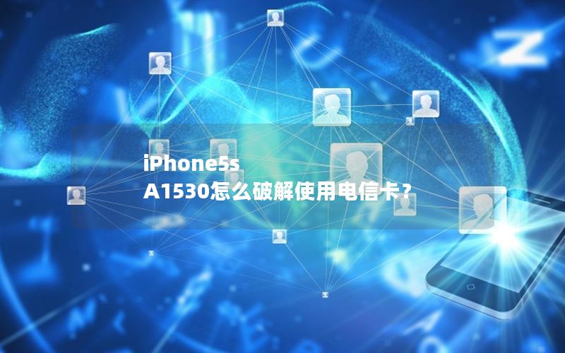 iPhone5s A1530怎么破解使用电信卡？