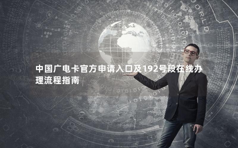 中国广电卡官方申请入口及192号段在线办理流程指南