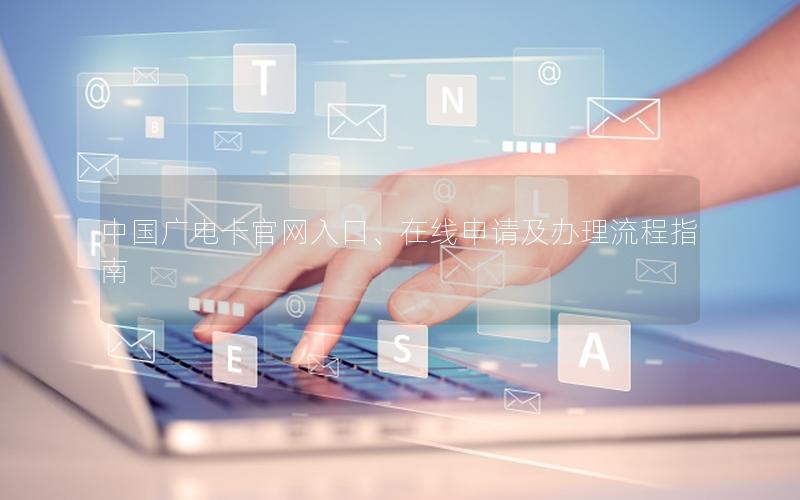 中国广电卡官网入口、在线申请及办理流程指南
