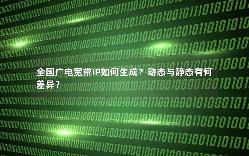 全国广电宽带IP如何生成？动态与静态有何差异？