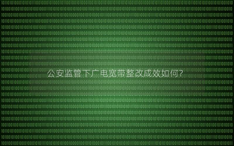 公安监管下广电宽带整改成效如何？