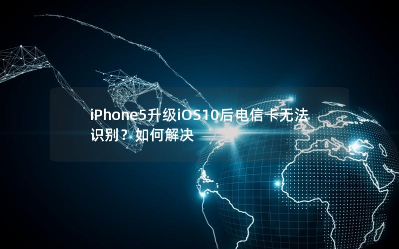 iPhone5升级iOS10后电信卡无法识别？如何解决
