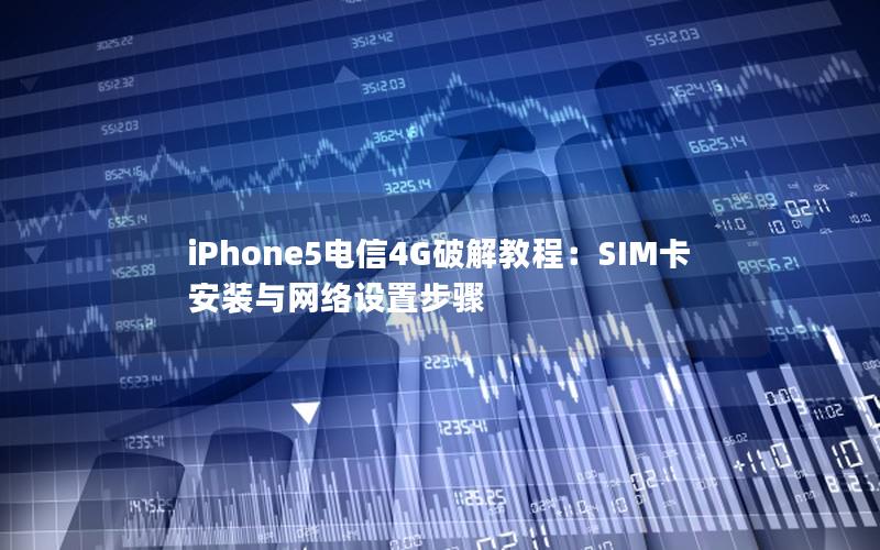 iPhone5电信4G破解教程：SIM卡安装与网络设置步骤