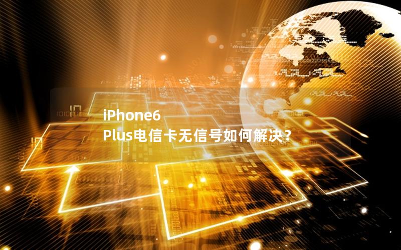 iPhone6 Plus电信卡无信号如何解决？