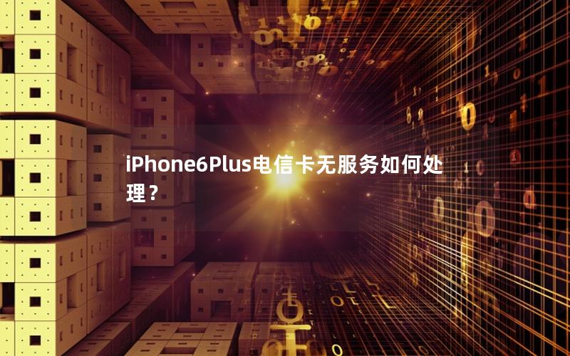 iPhone6Plus电信卡无服务如何处理？